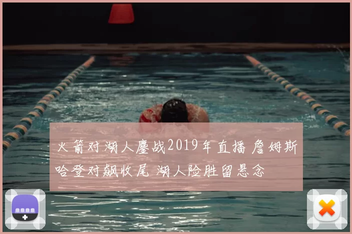 火箭对湖人鏖战2019年直播 詹姆斯哈登对飙收尾 湖人险胜留悬念
