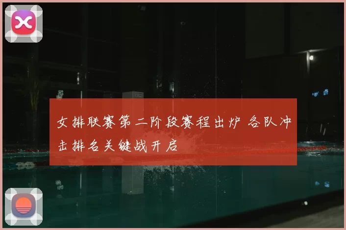 女排联赛第二阶段赛程出炉 各队冲击排名关键战开启
