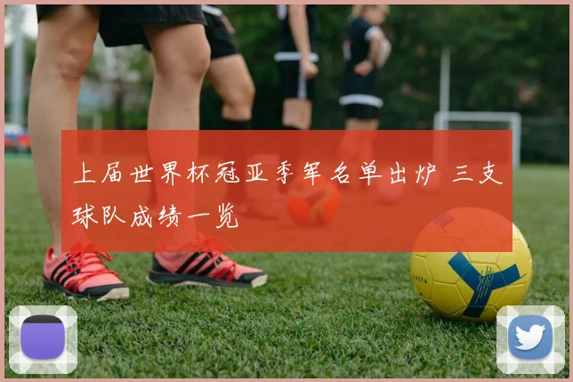 上届世界杯冠亚季军名单出炉 三支球队成绩一览