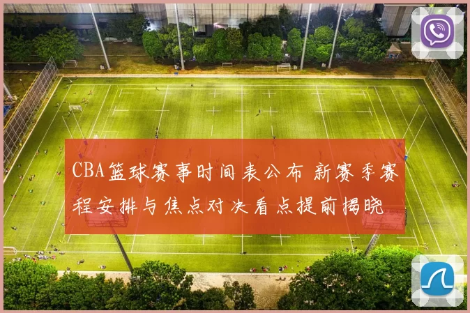 CBA篮球赛事时间表公布 新赛季赛程安排与焦点对决看点提前揭晓