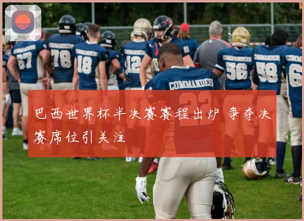 巴西世界杯半决赛赛程出炉 争夺决赛席位引关注