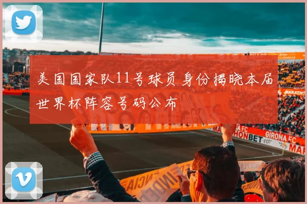 美国国家队11号球员身份揭晓本届世界杯阵容号码公布