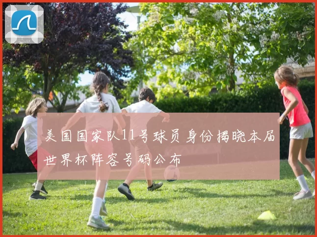 美国国家队11号球员身份揭晓本届世界杯阵容号码公布
