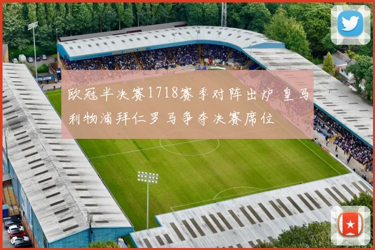 欧冠半决赛1718赛季对阵出炉 皇马利物浦拜仁罗马争夺决赛席位