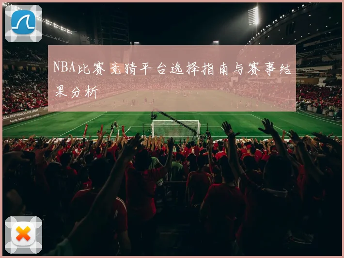 NBA比赛竞猜平台选择指南与赛事结果分析