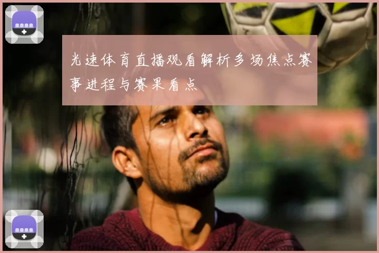 光速体育直播观看解析多场焦点赛事进程与赛果看点