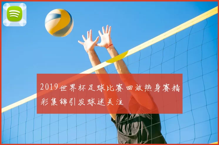 2019世界杯足球比赛回放热身赛精彩集锦引发球迷关注