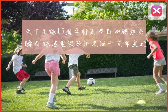 天下足球15周年特别节目回顾经典瞬间 球迷重温欧洲足坛十五年变迁