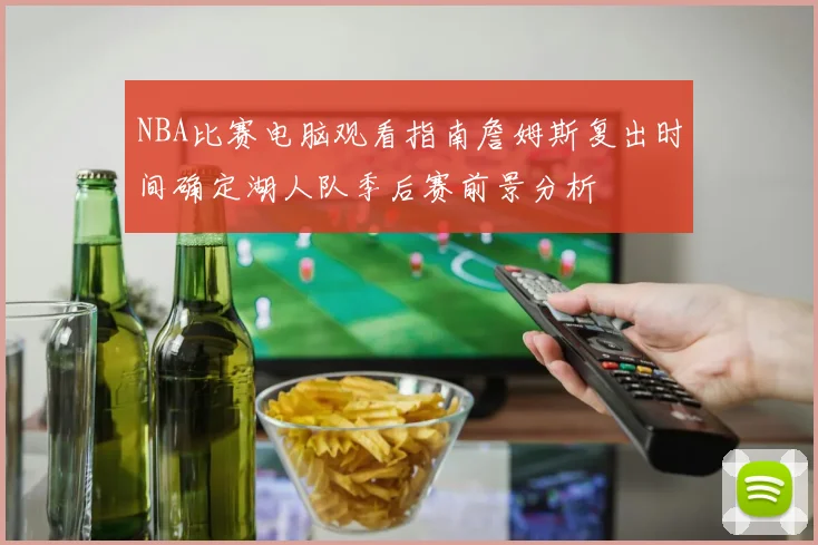 NBA比赛电脑观看指南詹姆斯复出时间确定湖人队季后赛前景分析
