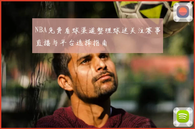 NBA免费看球渠道整理球迷关注赛事直播与平台选择指南