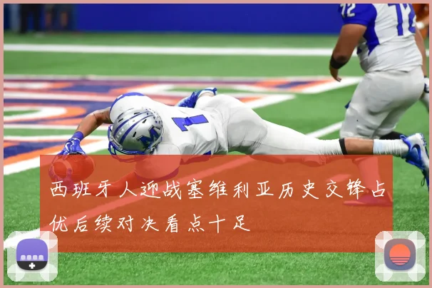 西班牙人迎战塞维利亚历史交锋占优后续对决看点十足
