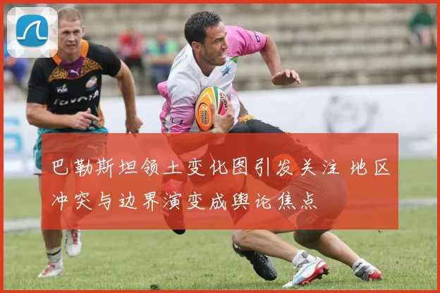 巴勒斯坦领土变化图引发关注 地区冲突与边界演变成舆论焦点