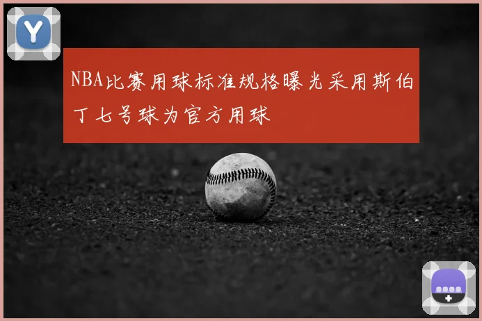 NBA比赛用球标准规格曝光采用斯伯丁七号球为官方用球