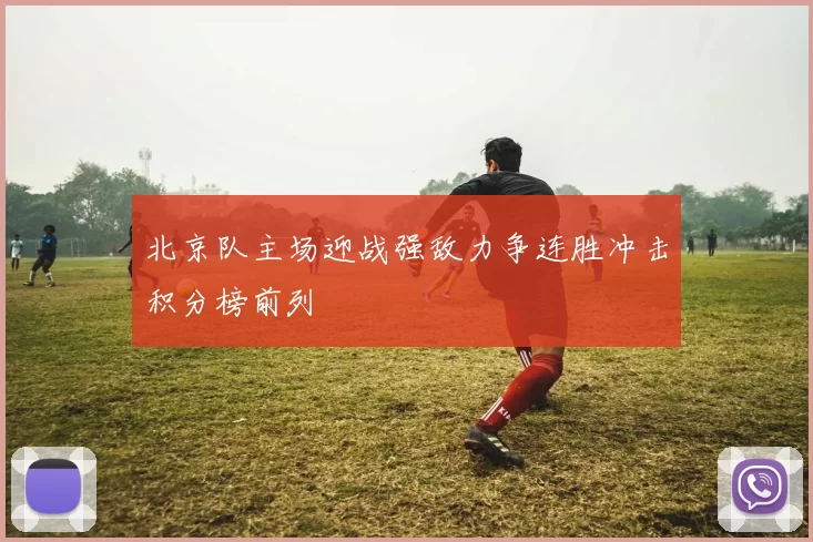 北京队主场迎战强敌力争连胜冲击积分榜前列