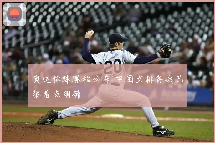 奥运排球赛程公布 中国女排备战巴黎看点明确